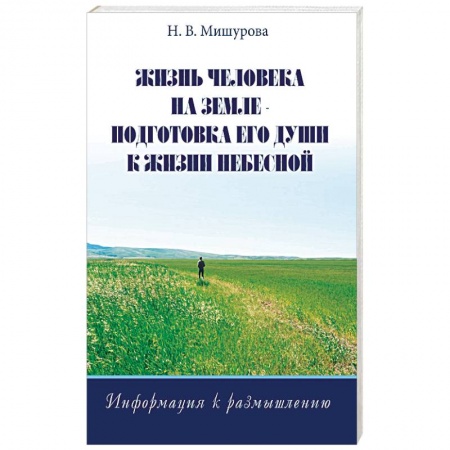 Эзотерика. Оккультизм, книга Жизнь человека на Земле - подготовка его души к жизни Небесной. Информация к размышлению купить по низкой цене