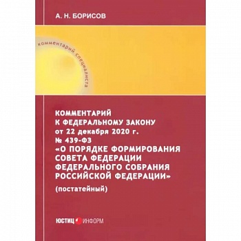 Комментарий к Федеральному закону от 22 декабря 2020 г. №439-ФЗ 'О порядке формирования Совета Федереции Комментарий к Федеральному закону от 22 декабря 2020 г. №439-ФЗ 'О порядке формирования Совета Федереции