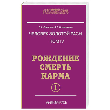 Человек золотой расы. Том 4. Рождение. Смерть. Карма. Часть 1
