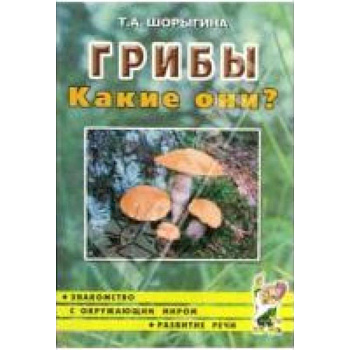Грибы. Какие они? Книга для воспитателей, гувернеров и родителей