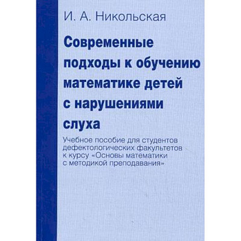 Современные подходы к обучению математике детей с нарушениями слуха. Учебное пособие для студентов дефектологических факультетов к курсу 'Основы математики с методикой преподавания'