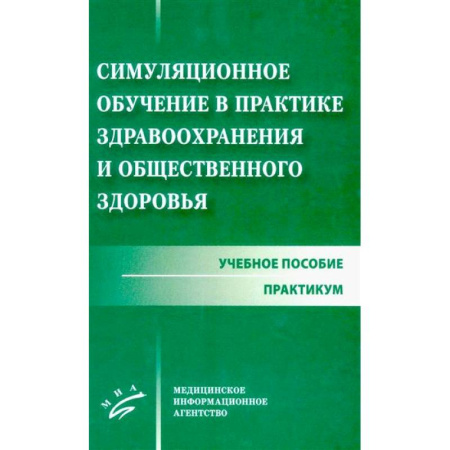 Медико-биологические дисциплины, книга Симуляционное обучение в практике здравоохранения и общественного здоровья: учебное пособие: практикум купить по низкой цене