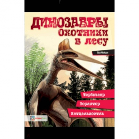 Доисторическая жизнь. Динозавры, книга Динозавры. Охотники в лесу. Тарбозавр, эораптор, кетцалькатль… купить по низкой цене