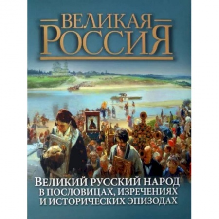 Афоризмы, юмор, сатира, книга Великий русский народ в пословицах, изречениях и исторических эпизодах купить по низкой цене
