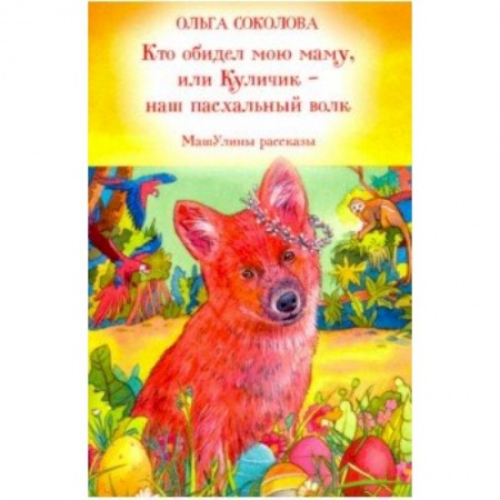 Религиозная литература для детей, книга Кто обидел мою маму, или Куличик - наш пасхальный волк. МашУлины рассказы купить по низкой цене