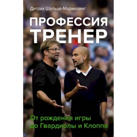 Футбол, книга Профессия тренер. От рождения игры до Гвардиолы и Клоппа купить по низкой цене