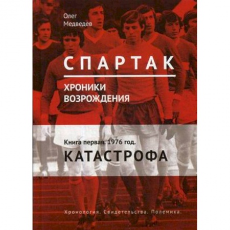 История спорта, книга 'Спартак'. Хроники возрождения. Книга 1. 1976 год. Катастрофа купить по низкой цене