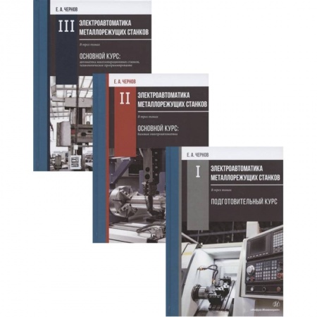 Технология, книга Электроавтоматика металлорежущих станков: Том I. Подготовительный курс. Том II. Основной курс: базовая электроавтоматика. Том III. Основной курс: автоматика… (комплект из 3 книг) купить по низкой цене
