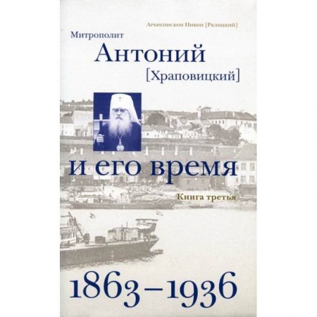 Жития русских святых, жизнеописания церковных деятелей, книга Митрополит Антоний (Храповицкий) и его время (1863-1936) купить по низкой цене