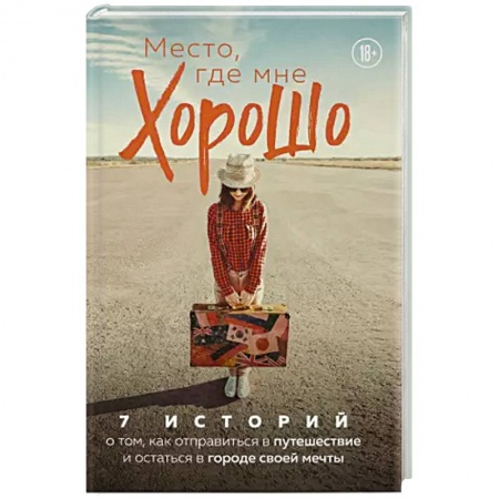 Заметки путешественника, книга Место, где мне хорошо. 7 историй о том, как отправиться в путешествие и остаться в городе своей мечты купить по низкой цене