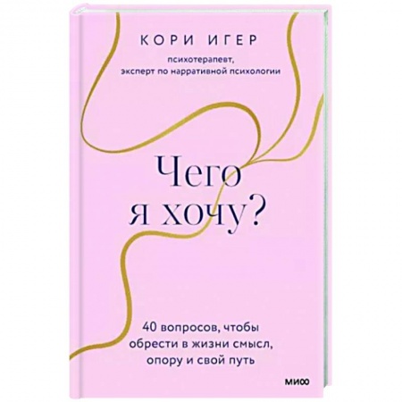 Практическая психология, книга Чего я хочу? 40 вопросов, чтобы обрести в жизни смысл, опору и свой путь купить по низкой цене