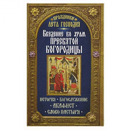 Книги, книга Введение во Храм Пресвятой Богородицы. История. Богослужение. Акафист. Слово пастыря. Праздники лета. купить по низкой цене