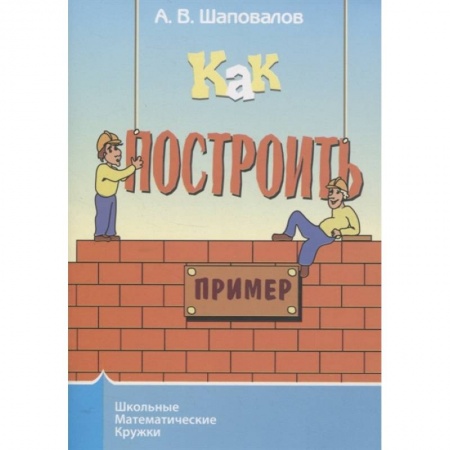 Математика. Алгебра. Геометрия, книга Как построить пример? купить по низкой цене