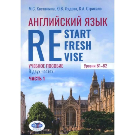 Детям. Школьникам. Студентам, книга Английский язык. Restart, Refresh, Revise: Учебное псобие. Уровень B1-B2. В 2 частях. Часть 1 купить по низкой цене