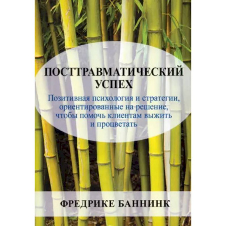 Достижение успеха в жизни, книга Посттравматический успех. Позитивная психология и стратегии, ориентированные на решение, чтобы помочь клиентам выжить и процветать купить по низкой цене