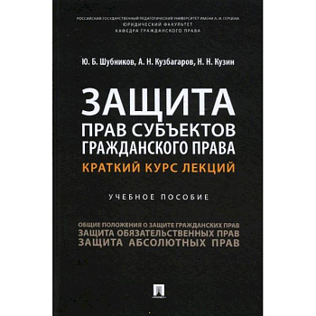 Защита прав субъектов гражданского права. Краткий курс лекций. Уч. пос.-М.:Проспект,2022. Шубников Ю.Б., Кузбагаров А.Н., Кузин Н.Н. Защита прав субъектов гражданского права. Краткий курс лекций. Уч. пос.-М.:Проспект,2022. Шубников Ю.Б., Кузбагаров А.Н., Кузин Н.Н.