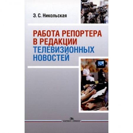 Искусство. Культура, книга Работа репортера в редакции телевизионных новостей: Учебное пособие для ВУЗов купить по низкой цене