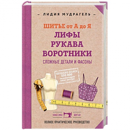 Шитьё, книга Шитье от А до Я. Лифы. Рукава. Воротники. Сложные детали и фасоны. Полное практическое руководство. купить по низкой цене