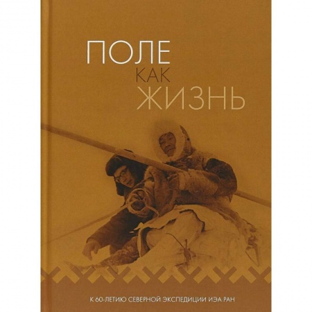 Наука. История науки, книга Поле как жизнь. К 60-летию Северной экспедиции ИЭА РАН купить по низкой цене