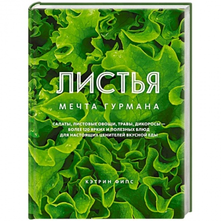 Вегетарианская кухня, книга Листья. Мечта гурмана: Салаты, листовые овощи, травы, дикоросы - более 120 ярких и полезных блюд для настоящих ценителей вкусной еды купить по низкой цене