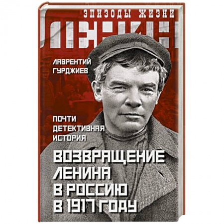 Мемуары, биографии исторических личностей, книга Возвращение Ленина в Россию в 1917 году. Почти детективная история купить по низкой цене
