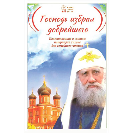 Жития русских святых, жизнеописания церковных деятелей, книга Господь избрал добрейшего: Повествование о святом патриархе Тихоне для семейного чтения купить по низкой цене