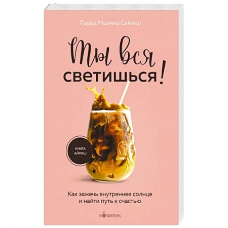 Психология, книга Ты вся светишься ! Как зажечь внутреннее солнце и найти путь к счастью купить по низкой цене