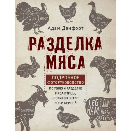 Сельское хозяйство. Лесное хозяйство. Растениеводство, книга Разделка мяса. Подробное фоторуководство по убою и разделке мяса птицы, кроликов, ягнят, коз купить по низкой цене