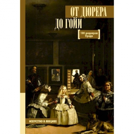 Музеи, коллекции и собрания, книга От Дюрера до Гойи. 100 шедевров Прадо купить по низкой цене