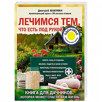 Лечимся тем, что есть под рукой. Книга для дачников, которая может спасти вам жизнь Лечимся тем, что есть под рукой. Книга для дачников, которая может спасти вам жизнь