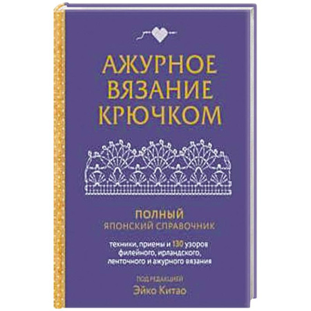 Вязание, книга Ажурное вязание крючком. Полный японский справочник. Техники, приемы и 130 узоров филейного, ирландского, ленточного и ажурного вязания купить по низкой цене