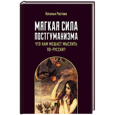 Русские философы, книга Мягкая сила постгуманизма. Что нам мешает мыслить по-русски? Монография купить по низкой цене