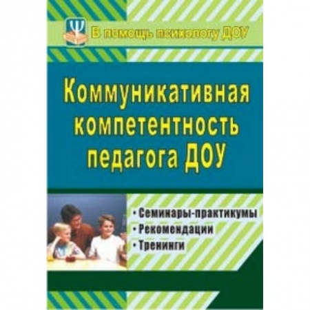 Книги, книга Коммуникативная компетентность педагога ДОУ. Семинары-практикумы, рекомендации, тренинги купить по низкой цене