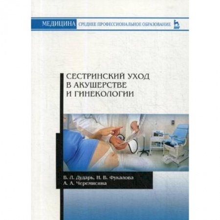 Медицина. Фармакология, книга Сестринский уход в акушерстве и гинекологии. Учебное пособие купить по низкой цене