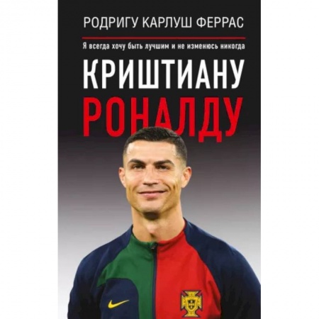 Мемуары, биографии спортсменов, книга Криштиану Роналду. 'Я всегда хочу быть лучшим и не изменюсь никогда' купить по низкой цене