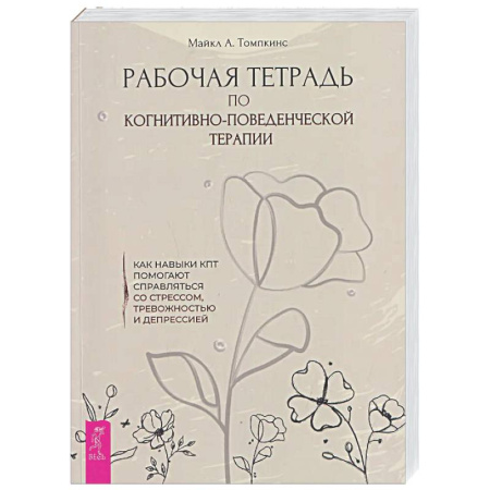 Другие терапии, книга Рабочая тетрадь по когнитивно-поведенческой терапии. Как навыки КПТ помогают справляться со стрессом, тревожностью и депрессией купить по низкой цене