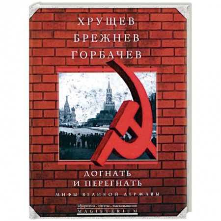 Книги, книга Хрущев, Брежнев, Горбачев. Догнать и перегнать. Мифы великой державы купить по низкой цене