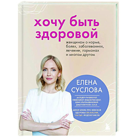 Авторские методики, книга Хочу быть здоровой. Женщинам о норме, болях, заболеваниях, лечении, гормонах и многом другом купить по низкой цене