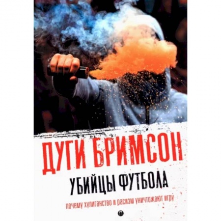 Футбол, книга Убийцы футбола: Почему хулиганство и расизм уничтожают игру купить по низкой цене