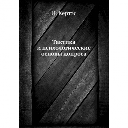 Право. Юриспруденция, книга Тактика и психологические основы допроса. Кертэс И. купить по низкой цене