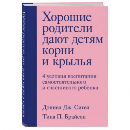 Психология отношений, книга Хорошие родители дают детям корни и крылья. 4 условия воспитания самостоятельного и счастливого ребенка купить по низкой цене