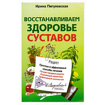 Восстанавливаем здоровье суставов. Простые и эффективные способы лечения