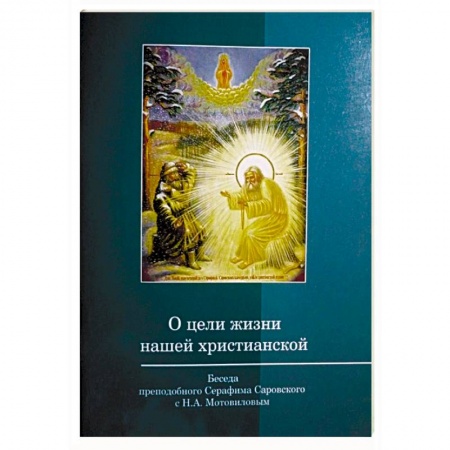 Православие и общество, книга О цели жизни нашей христианской. Беседа преподобного Серафима Саровского с Мотовиловым купить по низкой цене