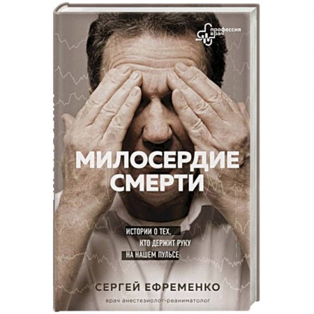 История медицины, книга Милосердие смерти. Истории о тех, кто держит руку на нашем пульсе купить по низкой цене