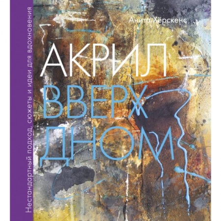 Живопись, книга Акрил вверх дном. Нестандартный подход, сюжеты и идеи для вдохновения купить по низкой цене