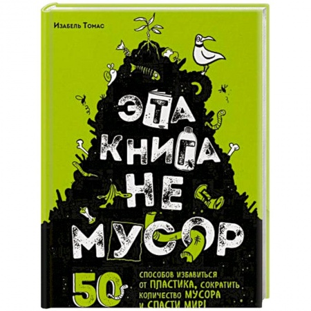 Экология. Человек и окружающая среда, книга Эта книга не мусор: 50 способов избавиться от пластика, сократить количество мусора и спасти мир! купить по низкой цене