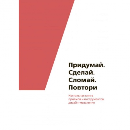 Общие справочники, книга Придумай. Сделай. Сломай. Повтори. Настольная книга приёмов и инструментов дизайн-мышления купить по низкой цене