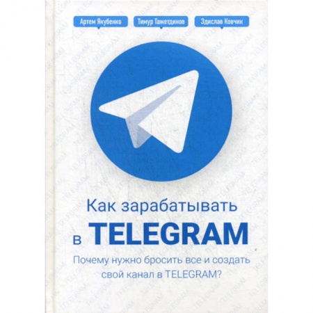 Электронный бизнес, книга Как зарабатывать в Telegram. Почему нужно бросить все и создать свой канал в Telegram? купить по низкой цене