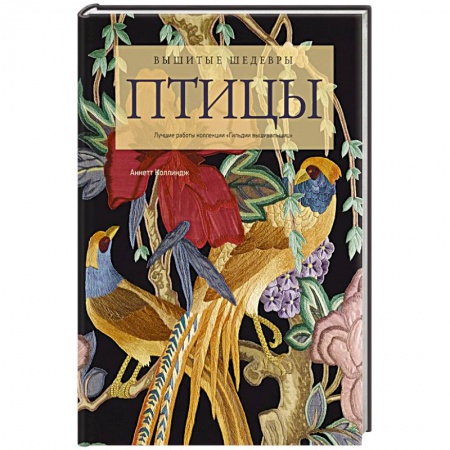 Вышивка, книга Вышитые шедевры: птицы. Лучшие работы коллекции : Гильдии вышивальщиц купить по низкой цене