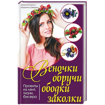 Книги, книга Веночки, обручи, ободки, заколки. Проекты из лент, ткани, бисера купить по низкой цене